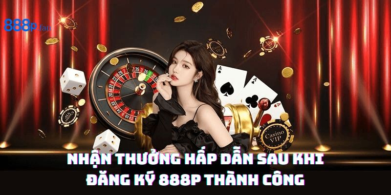 Ưu đãi đặc biệt dành cho người chơi mới đăng ký tài khoản 888P.