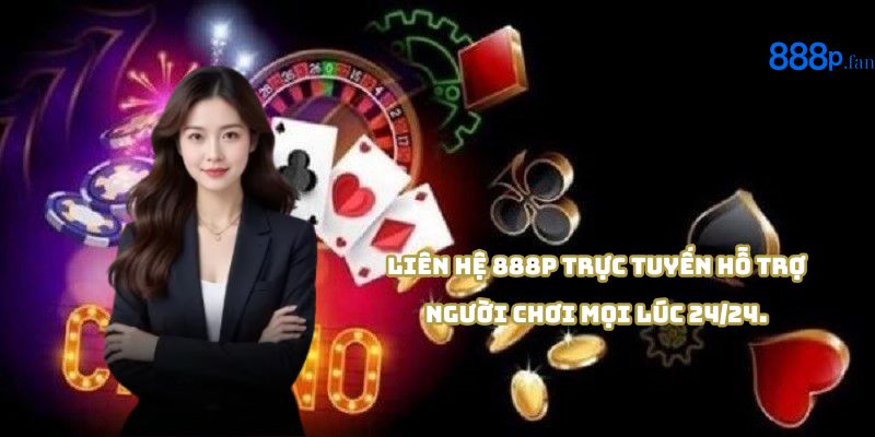 Liên hệ 888P dễ dàng qua chat, email và hotline hỗ trợ 24/7.