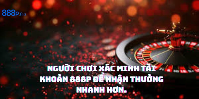 Xác minh tài khoản 888P giúp bảo mật và rút tiền nhanh chóng.